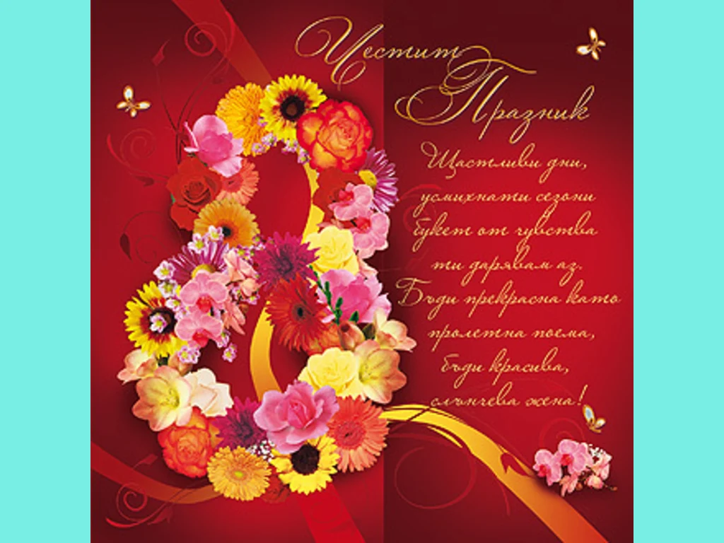 Честит Празник! Щастливи дни, усмихнати сезони , букет от чувства ти дарявам аз. Бъди прекрасна като пролетна поема, бъди красива, слънчева жена